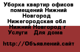 Уборка квартир,офисов,помещений Нижний Новгород - Нижегородская обл., Нижний Новгород г. Услуги » Для дома   